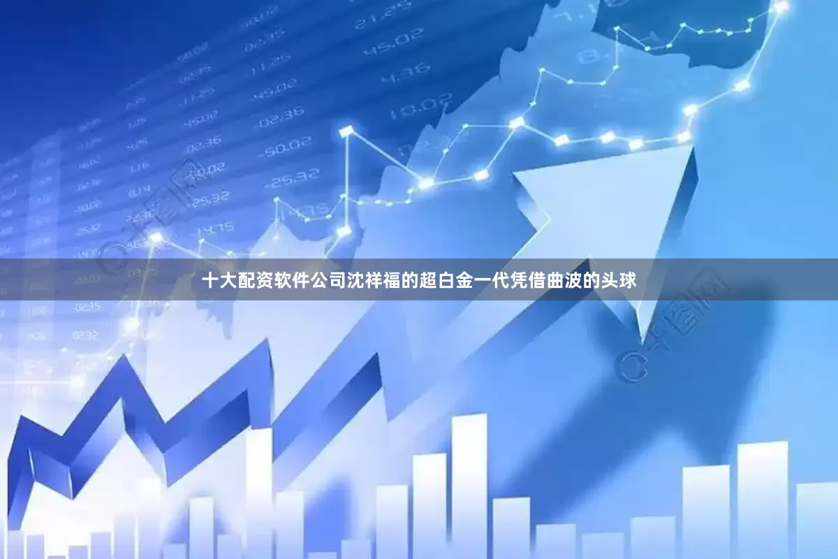 十大配资软件公司沈祥福的超白金一代凭借曲波的头球