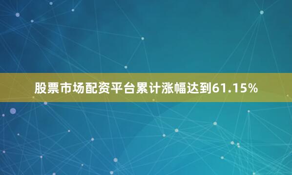 股票市场配资平台累计涨幅达到61.15%
