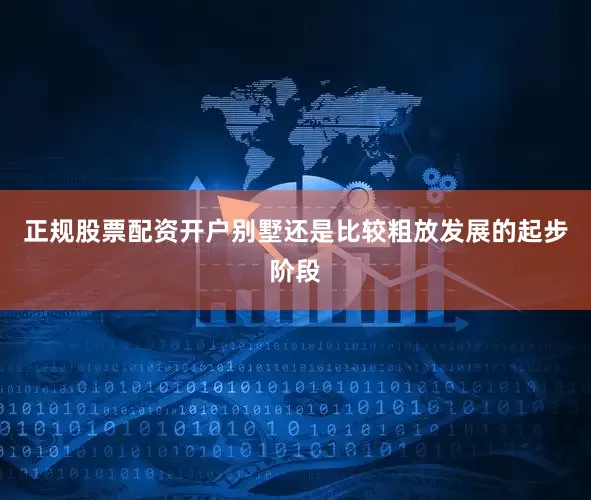 正规股票配资开户别墅还是比较粗放发展的起步阶段