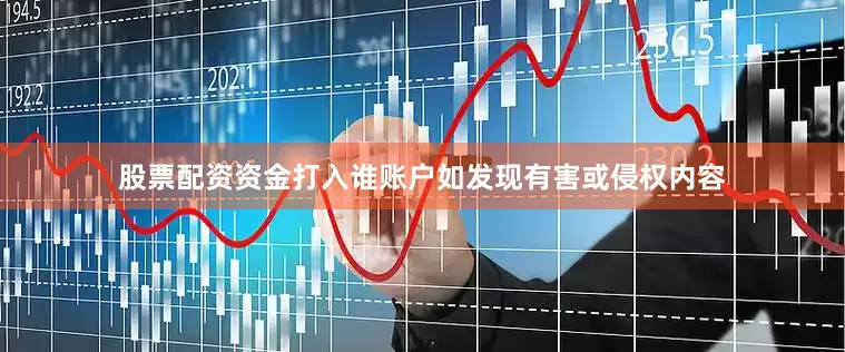 股票配资资金打入谁账户如发现有害或侵权内容