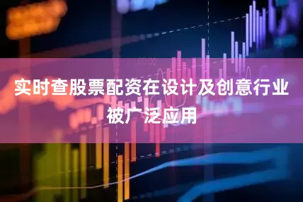 实时查股票配资在设计及创意行业被广泛应用